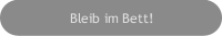 Bleib im Bett!